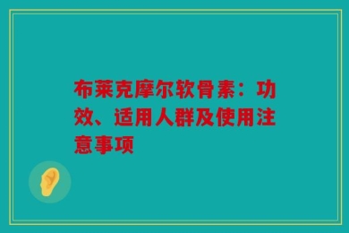 布莱克摩尔软骨素：功效、适用人群及使用注意事项