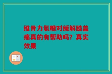 维骨力氨糖对缓解膝盖痛真的有帮助吗？真实效果