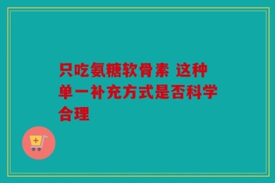 只吃氨糖软骨素 这种单一补充方式是否科学合理