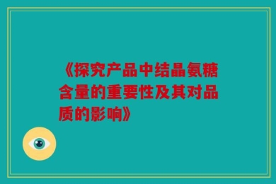 《探究产品中结晶氨糖含量的重要性及其对品质的影响》