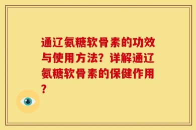 通辽氨糖软骨素的功效与使用方法？详解通辽氨糖软骨素的保健作用？