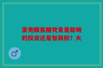 蛋壳膜氨糖究竟是聪明的投资还是智商税？大