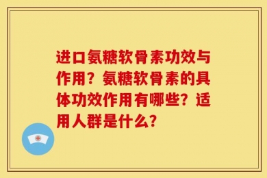 进口氨糖软骨素功效与作用？氨糖软骨素的具体功效作用有哪些？适用人群是什么？