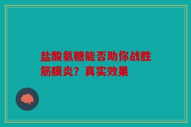 盐酸氨糖能否助你战胜筋膜炎？真实效果