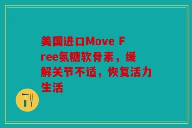 美国进口Move Free氨糖软骨素，缓解关节不适，恢复活力生活