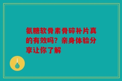 氨糖软骨素骨碎补片真的有效吗？亲身体验分享让你了解