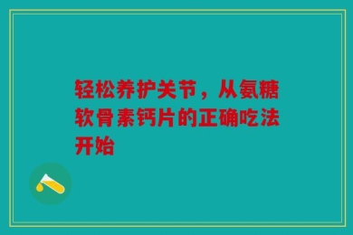 轻松养护关节，从氨糖软骨素钙片的正确吃法开始