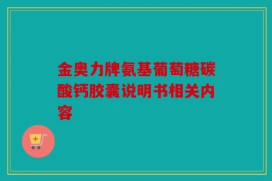 金奥力牌氨基葡萄糖碳酸钙胶囊说明书相关内容