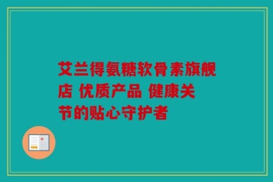 艾兰得氨糖软骨素旗舰店 优质产品 健康关节的贴心守护者