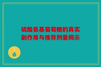 硫酸氨基葡萄糖的真实副作用与推荐剂量揭示