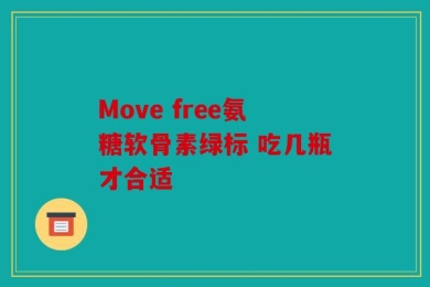 Move free氨糖软骨素绿标 吃几瓶才合适