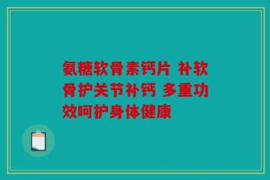 氨糖软骨素钙片 补软骨护关节补钙 多重功效呵护身体健康