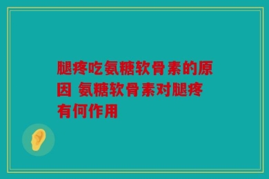 腿疼吃氨糖软骨素的原因 氨糖软骨素对腿疼有何作用