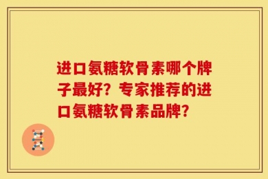 进口氨糖软骨素哪个牌子最好？专家推荐的进口氨糖软骨素品牌？