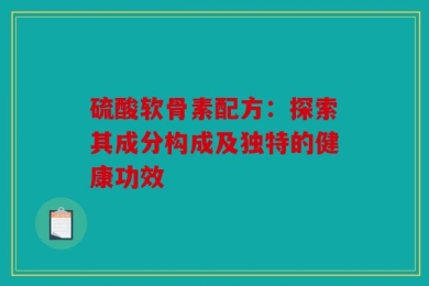 硫酸软骨素配方：探索其成分构成及独特的健康功效