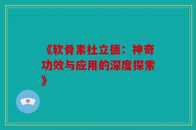 《软骨素杜立德：神奇功效与应用的深度探索》