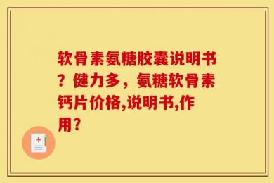 软骨素氨糖胶囊说明书？健力多，氨糖软骨素钙片价格,说明书,作用？