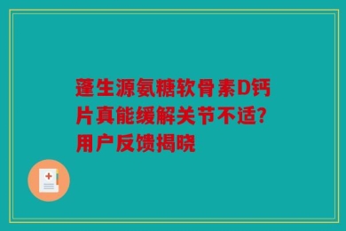 蓬生源氨糖软骨素D钙片真能缓解关节不适？用户反馈揭晓