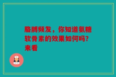 胳膊频发，你知道氨糖软骨素的效果如何吗？来看