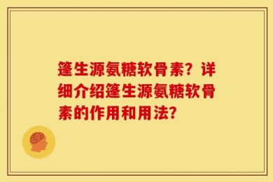 篷生源氨糖软骨素？详细介绍篷生源氨糖软骨素的作用和用法？
