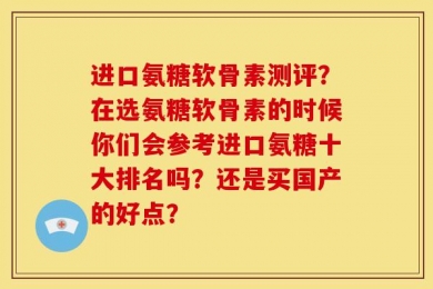 进口氨糖软骨素测评？在选氨糖软骨素的时候你们会参考进口氨糖十大排名吗？还是买国产的好点？
