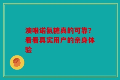 澳唯诺氨糖真的可靠？看看真实用户的亲身体验