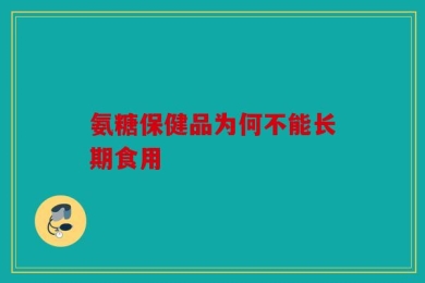 氨糖保健品为何不能长期食用
