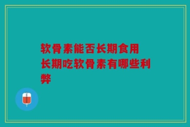 软骨素能否长期食用 长期吃软骨素有哪些利弊