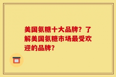 美国氨糖十大品牌？了解美国氨糖市场最受欢迎的品牌？