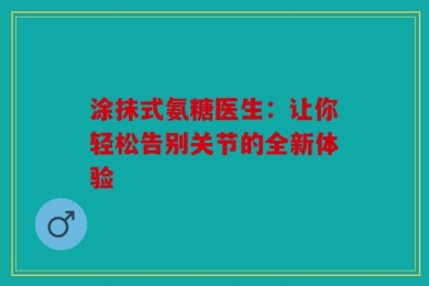 涂抹式氨糖医生：让你轻松告别关节的全新体验