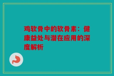 鸡软骨中的软骨素：健康益处与潜在应用的深度解析