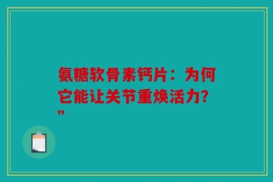 氨糖软骨素钙片：为何它能让关节重焕活力？”