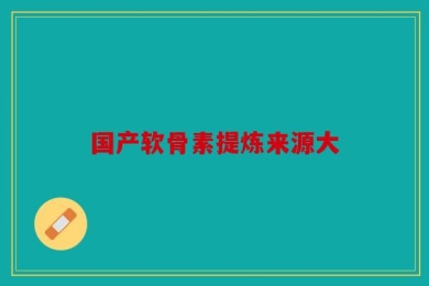 国产软骨素提炼来源大