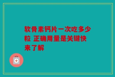 软骨素钙片一次吃多少粒 正确用量是关键快来了解