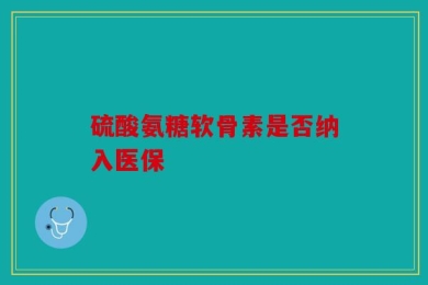 硫酸氨糖软骨素是否纳入医保