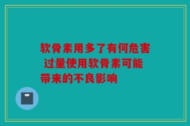 软骨素用多了有何危害 过量使用软骨素可能带来的不良影响