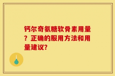 钙尔奇氨糖软骨素用量？正确的服用方法和用量建议？