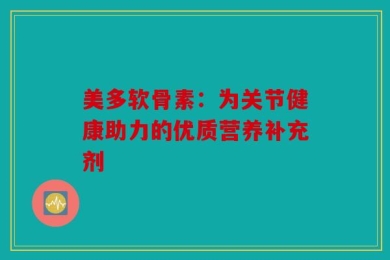 美多软骨素：为关节健康助力的优质营养补充剂
