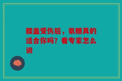 膝盖受伤后，氨糖真的适合你吗？看专家怎么说