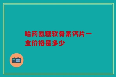 哈药氨糖软骨素钙片一盒价格是多少