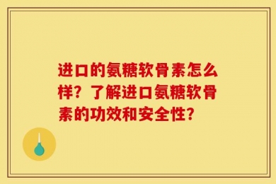 进口的氨糖软骨素怎么样？了解进口氨糖软骨素的功效和安全性？