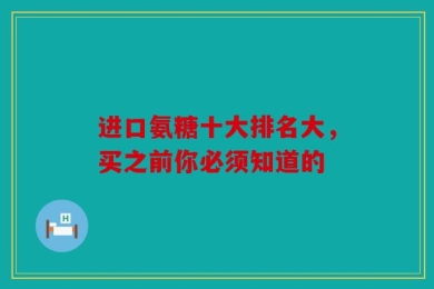 进口氨糖十大排名大，买之前你必须知道的