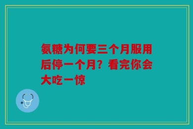 氨糖为何要三个月服用后停一个月？看完你会大吃一惊