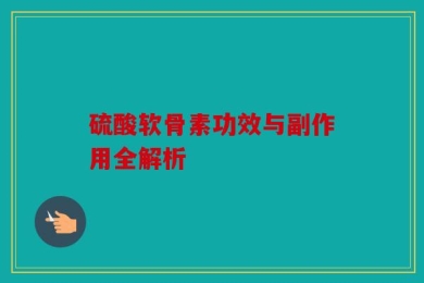 硫酸软骨素功效与副作用全解析