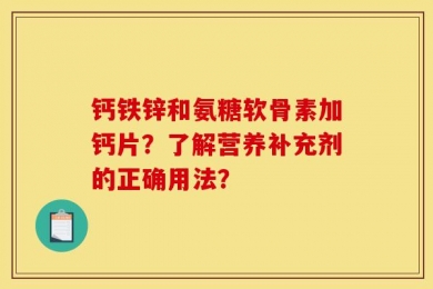 钙铁锌和氨糖软骨素加钙片？了解营养补充剂的正确用法？