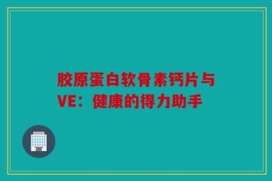 胶原蛋白软骨素钙片与VE：健康的得力助手