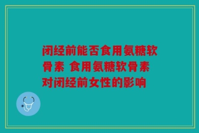 闭经前能否食用氨糖软骨素 食用氨糖软骨素对闭经前女性的影响