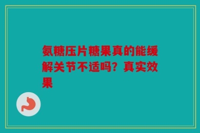 氨糖压片糖果真的能缓解关节不适吗？真实效果