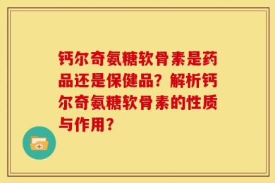 钙尔奇氨糖软骨素是药品还是保健品？解析钙尔奇氨糖软骨素的性质与作用？