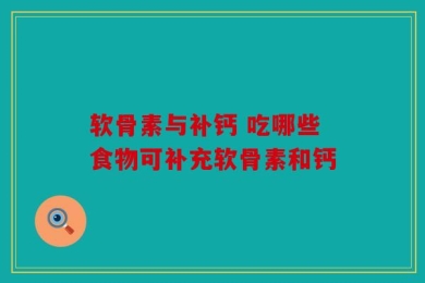 软骨素与补钙 吃哪些食物可补充软骨素和钙